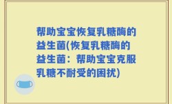 帮助宝宝恢复乳糖酶的益生菌(恢复乳糖酶的益生菌：帮助宝宝克服乳糖不耐受的困扰)