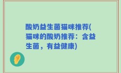 酸奶益生菌猫咪推荐(猫咪的酸奶推荐：含益生菌，有益健康)