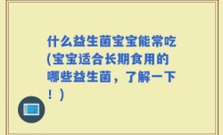 什么益生菌宝宝能常吃(宝宝适合长期食用的哪些益生菌，了解一下！)