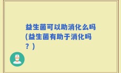 益生菌可以助消化么吗(益生菌有助于消化吗？)