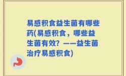 易感积食益生菌有哪些药(易感积食，哪些益生菌有效？——益生菌治疗易感积食)