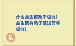 什么益生菌助于吸收(益生菌有助于促进营养吸收)