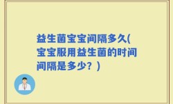 益生菌宝宝间隔多久(宝宝服用益生菌的时间间隔是多少？)