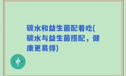 碳水和益生菌配着吃(碳水与益生菌搭配，健康更易得)