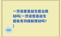 一然诺爱嘉益生菌治便秘吗(一然诺爱嘉益生菌能有效缓解便秘吗？)