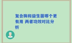 复合酶和益生菌哪个更有用 两者功效对比分析