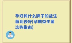 孕妇和什么牌子的益生菌比较好(孕期益生菌选购指南)