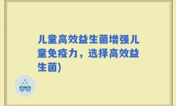 儿童高效益生菌增强儿童免疫力，选择高效益生菌)