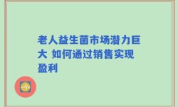 老人益生菌市场潜力巨大 如何通过销售实现盈利