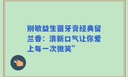 别敏益生菌牙膏经典留兰香：清新口气让你爱上每一次微笑”