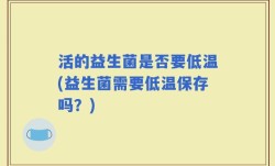 活的益生菌是否要低温(益生菌需要低温保存吗？)