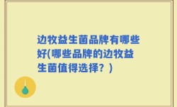 边牧益生菌品牌有哪些好(哪些品牌的边牧益生菌值得选择？)