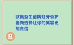 欧佩益生菌防蛀牙膏护齿新选择让你的笑容更加自信