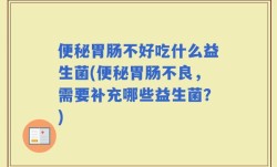 便秘胃肠不好吃什么益生菌(便秘胃肠不良，需要补充哪些益生菌？)