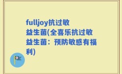 fulljoy抗过敏益生菌(全喜乐抗过敏益生菌：预防敏感有福利)