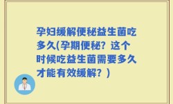 孕妇缓解便秘益生菌吃多久(孕期便秘？这个时候吃益生菌需要多久才能有效缓解？)