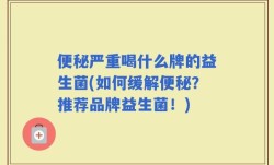 便秘严重喝什么牌的益生菌(如何缓解便秘？推荐品牌益生菌！)