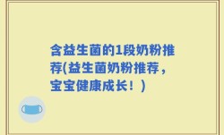 含益生菌的1段奶粉推荐(益生菌奶粉推荐，宝宝健康成长！)