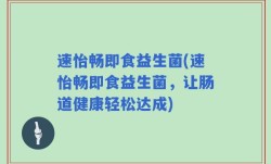 速怡畅即食益生菌(速怡畅即食益生菌，让肠道健康轻松达成)