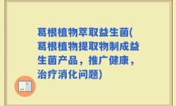 葛根植物萃取益生菌(葛根植物提取物制成益生菌产品，推广健康，治疗消化问题)
