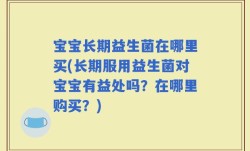 宝宝长期益生菌在哪里买(长期服用益生菌对宝宝有益处吗？在哪里购买？)