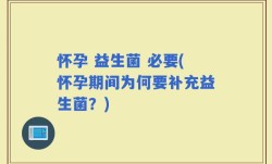 怀孕 益生菌 必要(怀孕期间为何要补充益生菌？)