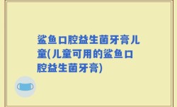 鲨鱼口腔益生菌牙膏儿童(儿童可用的鲨鱼口腔益生菌牙膏)