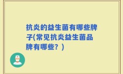 抗炎的益生菌有哪些牌子(常见抗炎益生菌品牌有哪些？)
