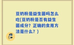 豆奶粉是益生菌吗怎么吃(豆奶粉是否有益生菌成分？正确的食用方法是什么？)