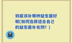 到底该补哪种益生菌好呢(如何选择适合自己的益生菌补充剂？)