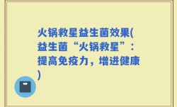 火锅救星益生菌效果(益生菌“火锅救星”：提高免疫力，增进健康)