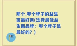 那个.哪个牌子的益生菌最好用(选择最佳益生菌品牌：哪个牌子是最好的？)