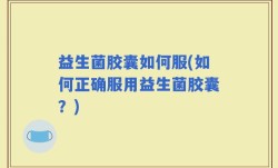 益生菌胶囊如何服(如何正确服用益生菌胶囊？)