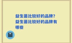 益生菌比较好的品牌？益生菌比较好的品牌有哪些