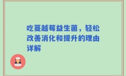 吃蔓越莓益生菌，轻松改善消化和提升的理由详解