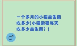 一个多月的小猫益生菌吃多少(小猫需要每天吃多少益生菌？)