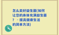怎么卖好益生菌(如何让您的身体充满益生菌？ - 提高健康生活的简单方法)