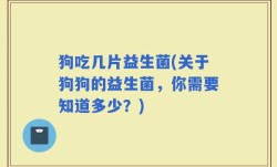 狗吃几片益生菌(关于狗狗的益生菌，你需要知道多少？)