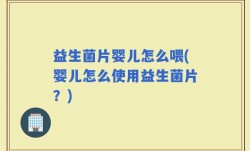 益生菌片婴儿怎么喂(婴儿怎么使用益生菌片？)