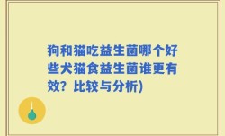 狗和猫吃益生菌哪个好些犬猫食益生菌谁更有效？比较与分析)