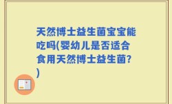 天然博士益生菌宝宝能吃吗(婴幼儿是否适合食用天然博士益生菌？)