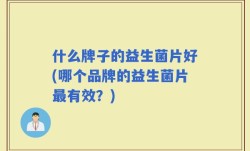 什么牌子的益生菌片好(哪个品牌的益生菌片最有效？)