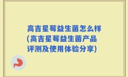 高吉星莓益生菌怎么样(高吉星莓益生菌产品评测及使用体验分享)
