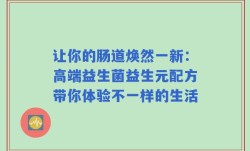 让你的肠道焕然一新：高端益生菌益生元配方带你体验不一样的生活