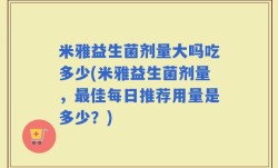 米雅益生菌剂量大吗吃多少(米雅益生菌剂量，最佳每日推荐用量是多少？)