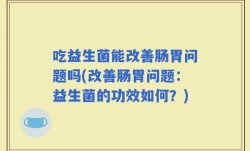 吃益生菌能改善肠胃问题吗(改善肠胃问题：益生菌的功效如何？)