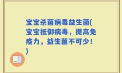 宝宝杀菌病毒益生菌(宝宝抵御病毒，提高免疫力，益生菌不可少！)