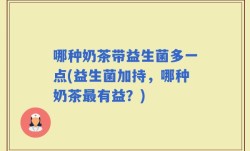 哪种奶茶带益生菌多一点(益生菌加持，哪种奶茶最有益？)