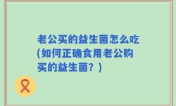 老公买的益生菌怎么吃(如何正确食用老公购买的益生菌？)