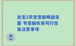 出生2天宝宝能喝益生菌 专家解析其可行性及注意事项